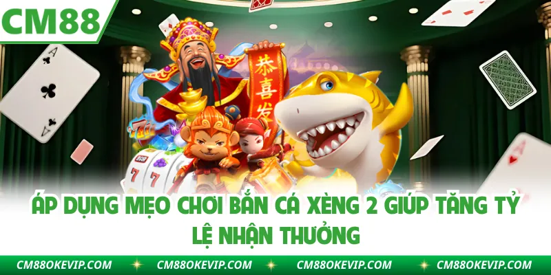 Áp dụng mẹo chơi bắn cá xèng 2 giúp tăng tỷ lệ nhận thưởng